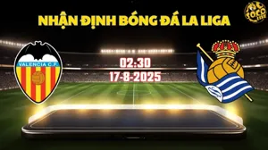 Nhận định bóng đá Valencia vs Real Sociedad 02h30 ngày 17/8/2025